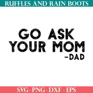 Go Ask Your Mom SVG for Father's Day from Ruffles and Rain Boots free svg files.